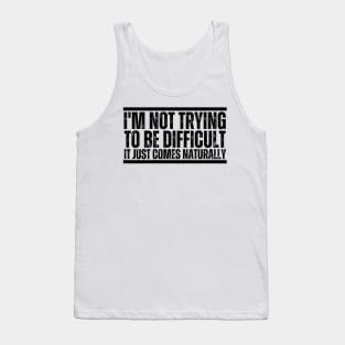 I'm Not Trying To Be Difficult It Just Comes Naturally Tank Top